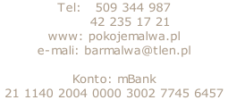 Tel:   509 344 987        42 235 17 21 www: pokojemalwa.pl e-mali: barmalwa@tlen.pl  Konto: mBank  21 1140 2004 0000 3002 7745 6457